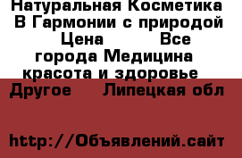 Натуральная Косметика “В Гармонии с природой“ › Цена ­ 200 - Все города Медицина, красота и здоровье » Другое   . Липецкая обл.